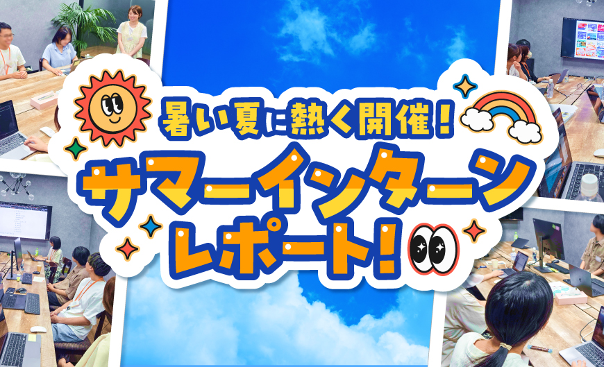 暑い夏に熱く開催！サマーインターンレポート！
